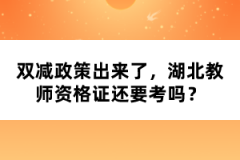 雙減政策出來(lái)了，湖北教師資格證還要考嗎？