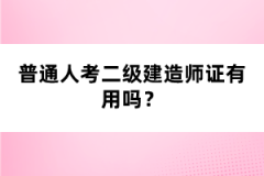 普通人考二級(jí)建造師證有用嗎？