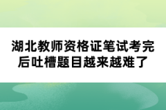 湖北教師資格證筆試考完后吐槽題目越來(lái)越難了