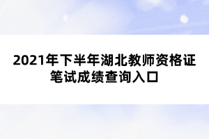 2021年下半年湖北教師資格證筆試成績(jī)查詢(xún)?nèi)肟? width=