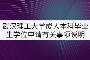 武漢理工大學(xué)成人本科畢業(yè)生學(xué)位申請有關(guān)事項說明