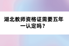 湖北教師資格證需要五年一認(rèn)定嗎？