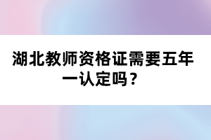 湖北教師資格證需要五年一認定嗎？