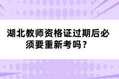 湖北教師資格證過期后必須要重新考嗎？