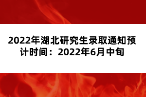 2022年湖北研究生錄取通知預(yù)計時間：2022年6月中旬