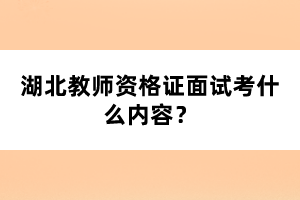 湖北教師資格證面試考什么內(nèi)容？