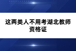 這兩類人不用考湖北教師資格證