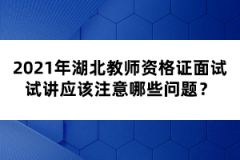 2021年湖北教師資格證面試試講應(yīng)該注意哪些問題？