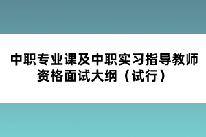 中職專業(yè)課及中職實習(xí)指導(dǎo)教師資格面試大綱（試行）