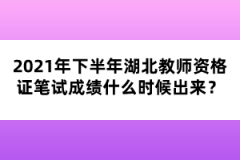 2021年下半年湖北教師資格證筆試成績(jī)什么時(shí)候出來(lái)？