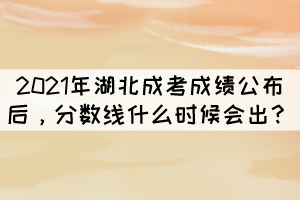 2021年湖北成考成績公布后，分數(shù)線什么時候會出？