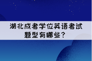 湖北成考學(xué)位英語考試題型有哪些？難嗎？