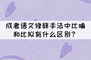 成考語文修辭手法中比喻和比擬的區(qū)別，你知道嗎？