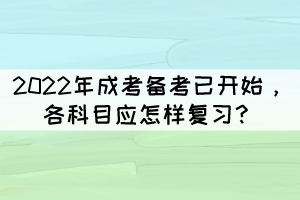 2022年成考備考已開始，各科目應(yīng)怎樣復(fù)習(xí)？