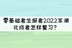 零基礎考生報考2022年湖北成考怎樣復習？