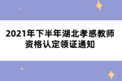 2021年下半年湖北孝感教師資格認(rèn)定領(lǐng)證通知