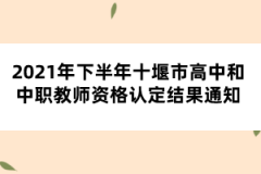 2021年下半年十堰市高中和中職教師資格認(rèn)定結(jié)果通知