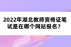 2022年湖北教師資格證筆試是在哪個網(wǎng)站報名？