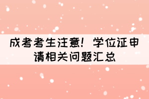 成考考生注意！學(xué)位證申請(qǐng)相關(guān)問(wèn)題匯總