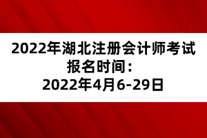 2022年湖北注冊會計師考試報名時間：2022年4月6-29日