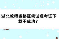 湖北教師資格證筆試準考證下載不成功？