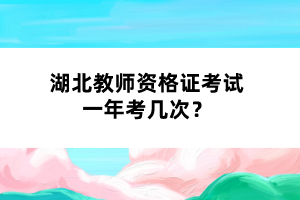 湖北教師資格證考試一年考幾次？