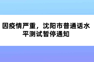 因疫情嚴(yán)重，沈陽市普通話水平測(cè)試暫停通知