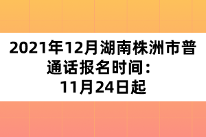 2021年12月湖南株洲市普通話報(bào)名時(shí)間：11月24日起