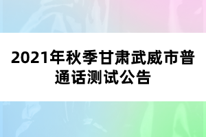 2021年秋季甘肅武威市普通話測試公告