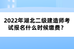 2022年湖北二級(jí)建造師考試報(bào)名什么時(shí)候繳費(fèi)？