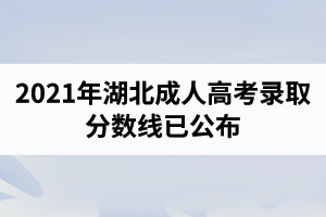 2021年湖北成人高考錄取分?jǐn)?shù)線已公布