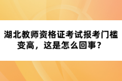 湖北教師資格證考試報考門檻變高，這是怎么回事？