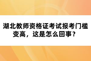 湖北教師資格證考試報考門檻變高，這是怎么回事？