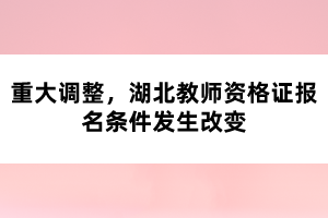 重大調(diào)整，湖北教師資格證報(bào)名條件發(fā)生改變