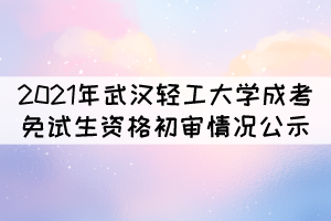 2021年武漢輕工大學(xué)成考免試生資格初審情況公示