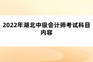 2022年湖北中級(jí)會(huì)計(jì)師考試科目?jī)?nèi)容