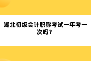 湖北初級會計職稱考試一年考一次嗎？