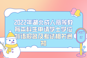 2022年湖北成人高等教育本科生申請學士學位外語報名及考試相關(guān)通知