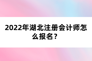 2022年湖北注冊會計師怎么報名？