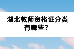 湖北教師資格證分類有哪些？