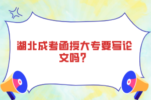 湖北成考函授大專要寫論文嗎？