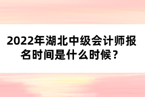 2022年湖北中級(jí)會(huì)計(jì)師報(bào)名時(shí)間是什么時(shí)候？