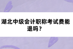 湖北中級會計職稱考試費(fèi)能退嗎？