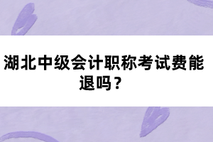 湖北中級會計職稱考試費能退嗎？