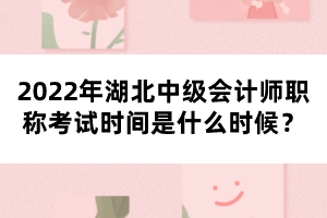 2022年湖北中級(jí)會(huì)計(jì)師職稱考試時(shí)間是什么時(shí)候？