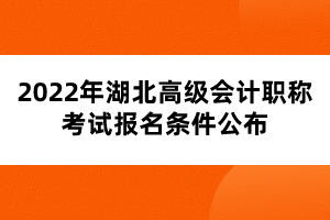 2022年湖北高級會計職稱考試報名條件公布