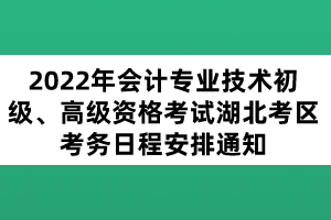 2022年會(huì)計(jì)專業(yè)技術(shù)初級(jí)、高級(jí)資格考試湖北考區(qū)考務(wù)日程安排通知