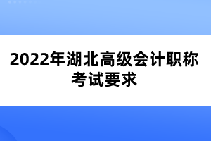 2022年湖北高級會計職稱考試要求