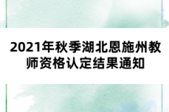 2021年秋季湖北恩施州教師資格認(rèn)定結(jié)果通知