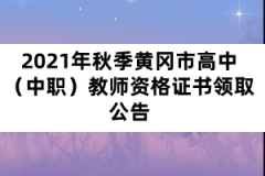 2021年秋季黃岡市高中（中職）教師資格證書領(lǐng)取公告